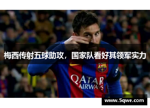 梅西传射五球助攻，国家队看好其领军实力